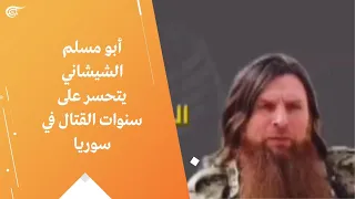 أبو مسلم الشيشاني يتحسر على سنوات القتال في سوريا 