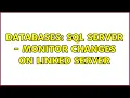 Databases SQL Server - monitor changes on linked server 2 Solutions