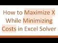 How to Maximize X While Minimizing Costs in Excel Solver