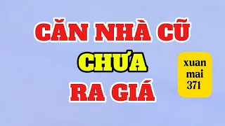 [Full] CĂN NHÀ CŨ CHƯA RA GIÁ | xuan mai 371
