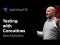 KotlinConf 2019 Testing with Coroutines by Sean McQuillan