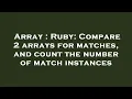 Array Ruby Compare 2 arrays for matches and count the number of match instances