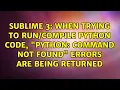 When trying to Python code python command not found errors are being returned