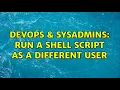 DevOps SysAdmins Run a shell script as a different user 8 Solutions