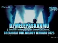 Download Lagu DJ MELEPASKANMU X AKU KAU DAN KENANGANKU BREAKBEAT FULL MELODY TERBARU 2023
