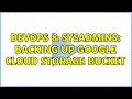 DevOps SysAdmins Backing up Google Cloud Storage Bucket 2 Solutions