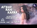 Lagu Aitbar Nahi Karna || Soft Lofi Music For Relaxing || ऐतबार नहीं करना | 90's Hindi Lo-Fi Song