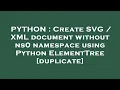 PYTHON Create SVG XML document without ns0 namespace using Python ElementTree