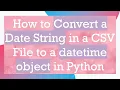 How to Convert a Date String in a CSV File to a datetime object in Python