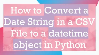 How to Convert a Date String in a CSV File to a datetime object in Python