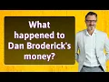 What happened to Dan Broderick s money