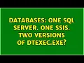 Databases One SQL Server One SSIS Two versions of DTExec exe 2 Solutions