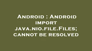Android Android import java nio file Files cannot be resolved