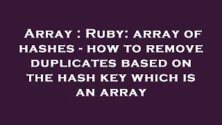 Array Ruby array of hashes - how to remove duplicates based on the hash key which is an array