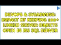 DevOps SysAdmins Impact of keeping 100 Linked Server Objects open in MS SQL Server