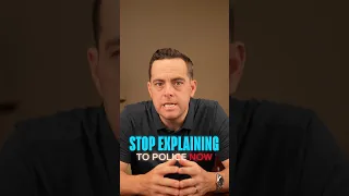 Stop explaining to police now