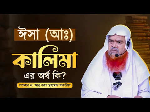 ঈসা আঃ "কালিমা" এর অর্থ কি? প্রফেসর ড. আবু বকর মুহাম্মাদ যাকারিয়া