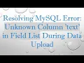 Resolving MySQL Error Unknown Column text in Field List During Data Upload