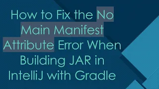 How to Fix the No Main Manifest Attribute Error When Building JAR in IntelliJ with Gradle