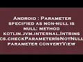 Android Parameter specified as non-null is null method kotlin jvm internal Intrinsics checkParame
