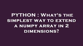 PYTHON What s the simplest way to extend a numpy array in 2 dimensions