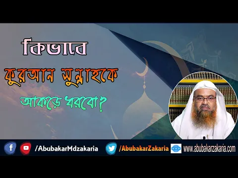 কিভাবে কুরআন সুন্নাহকে আকড়ে ধরবো? শাইখ প্রফেসর ড. আবু বকর মুহাম্মাদ যাকারিয়া