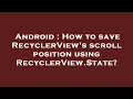Android How to save RecyclerView s scroll position using RecyclerView State