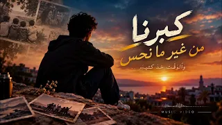 كبرنا من غير ما نحس   والوقت خد كتير   أغنية حزينة عن العمر والذكريات      دندنها