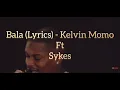 Bala (Lyrics) - Kelvin Momo ft Sykes