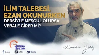 İlim talebesi, ezan okunurken dersiyle meşgul olursa vebale girer mi?