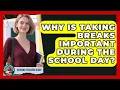 Why Is Taking Breaks Important During The School Day - Aspiring Teacher Guide