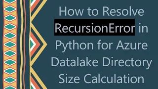 How to Resolve RecursionError in Python for Azure Datalake Directory Size Calculation