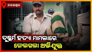 ଦୁଷ୍କର୍ମ ହତ୍ୟା ମାମଲାରେ ଜେଲ ଗଲା ଅଭିଯୁକ୍ତ || BALASORE NEWS