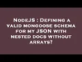 NodeJS Defining a valid mongoose schema for my JSON with nested docs without arrays