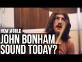 HOW WOULD JOHN BONHAM SOUND TODAY Quantized