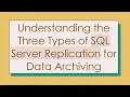 Understanding the Three Types of SQL Server Replication for Data Archiving