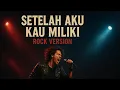 SETELAH AKU KAU MILIKI ( Rock Version)