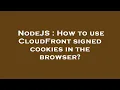 NodeJS How to use CloudFront signed cookies in the browser