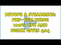 DevOps SysAdmins php-fpm using 100 CPU and nginx gives 404