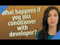 What happens if you mix conditioner with developer