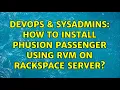 DevOps SysAdmins How to install Phusion Passenger using RVM on Rackspace server 2 Solutions