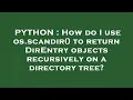PYTHON How do I use os scandir to return DirEntry objects recursively on a directory tree