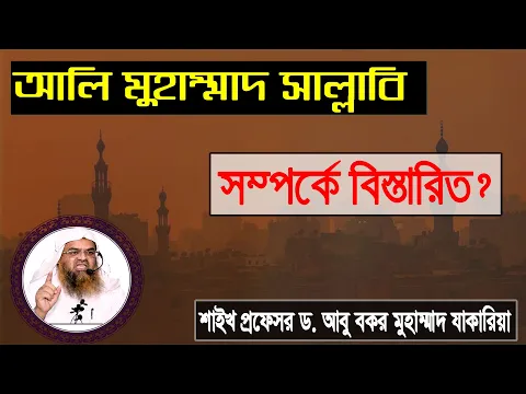 প্রশ্ন : আলি মুহাম্মাদ সাল্লাবি সম্পর্কে বিস্তারিত? শাইখ প্রফেসর ড. আবু বকর মুহাম্মাদ যাকারিয়া