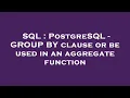 SQL PostgreSQL - GROUP BY clause or be used in an aggregate function
