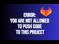 Fix GitLab ERROR You are not allowed to push code to this project