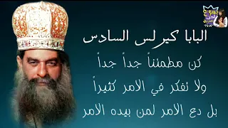 كن مطمئنا جدا جدا ولا تفكر في الامر كثيرا بل دع الامر لمن بيده الامر البابا كيرلس السادس 