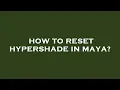 How to reset hypershade in maya