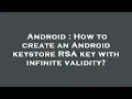 Android How to create an Android keystore RSA key with infinite validity
