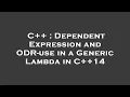 C Dependent Expression and ODR-use in a Generic Lambda in C 14