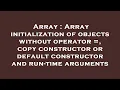 Array Array initialization of objects without operator copy constructor or default constructor